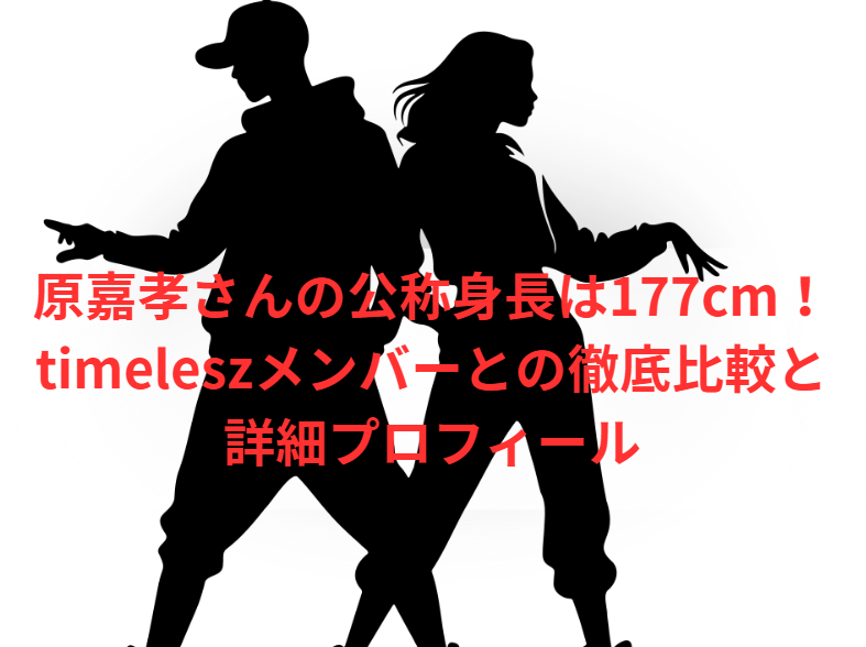 原嘉孝さんの公称身長は177cm！timeleszメンバーとの徹底比較と詳細プロフィール
