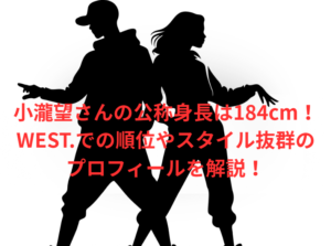 小瀧望さんの公称身長は184cm!WEST.での順位やスタイル抜群のプロフィールを解説!