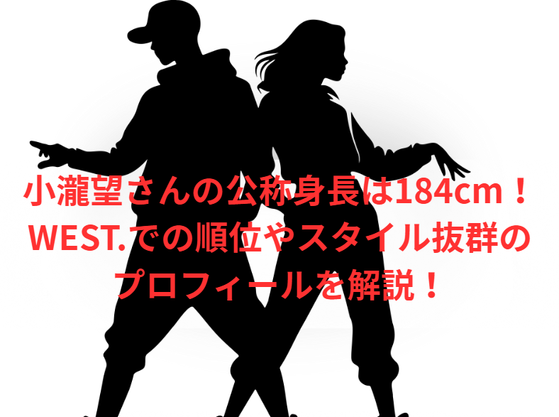 小瀧望さんの公称身長は184cm！WEST.での順位やスタイル抜群のプロフィールを解説！