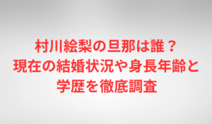 村川絵梨の旦那は誰?現在の結婚状況や身長年齢と学歴を徹底調査
