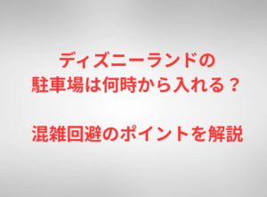 ディズニーランドの駐車場は何時から入れる？混雑回避のポイントを解説