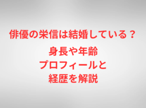 俳優の栄信は結婚している？身長や年齢プロフィールと経歴を解説