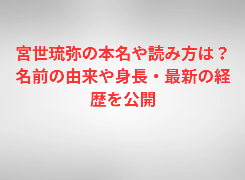 宮世琉弥の本名や読み方は？名前の由来や身長・最新の経歴を公開