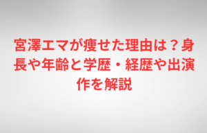 宮澤エマが痩せた理由は？身長や年齢と学歴・経歴や出演作を解説