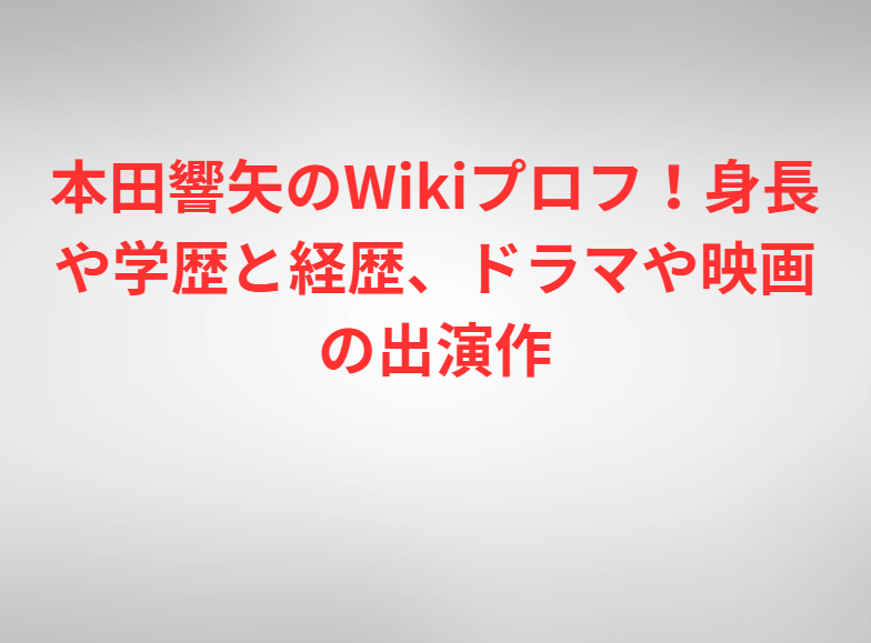 本田響矢のWikiプロフ！身長や学歴と経歴、ドラマや映画の出演作