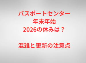 パスポートセンター年末年始2026の休みは？混雑と更新の注意点
