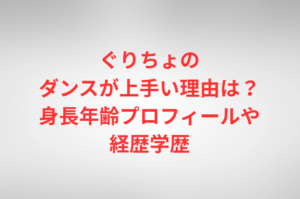 ぐりちょのダンスが上手い理由は？身長年齢プロフィールや経歴学歴