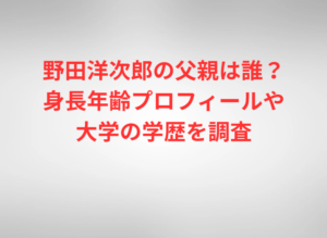 野田洋次郎の父親は誰?身長年齢プロフィールや大学の学歴を調査