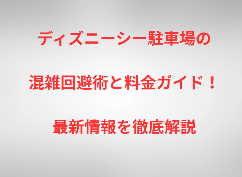 ディズニーシー駐車場の混雑回避術と料金ガイド！最新情報を徹底解説