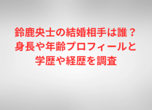 鈴鹿央士の結婚相手は誰？身長や年齢プロフィールと学歴や経歴を調査