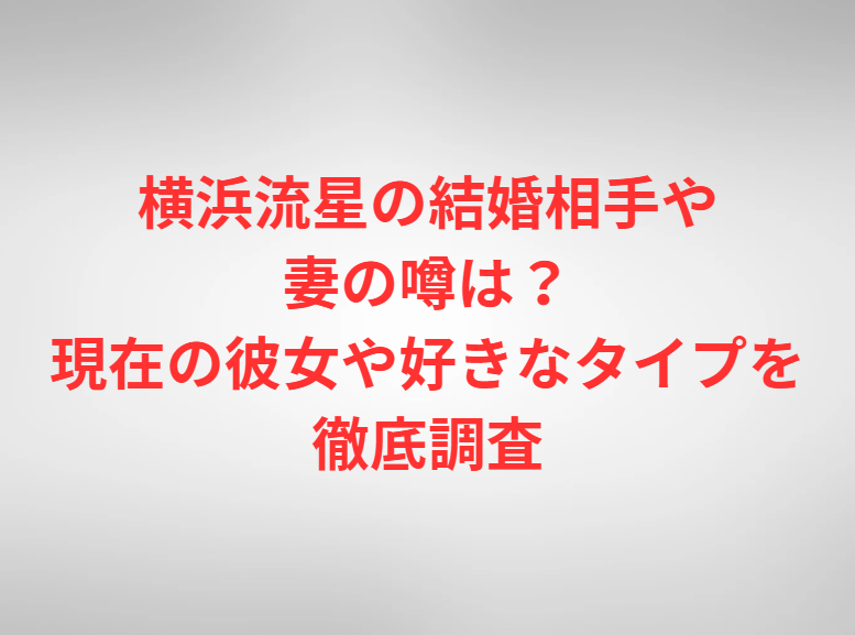 横浜流星の結婚相手や妻の噂は？現在の彼女や好きなタイプを徹底調査