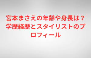 宮本まさえの年齢や身長は？学歴経歴とスタイリストのプロフィール