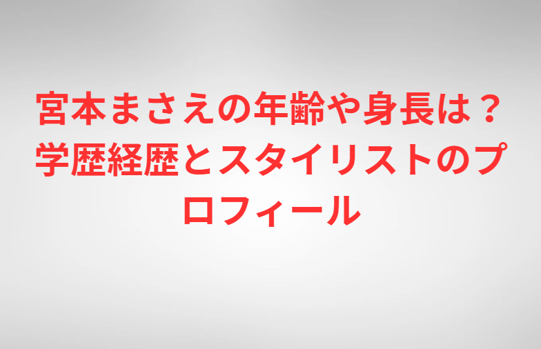宮本まさえの年齢や身長は？学歴経歴とスタイリストのプロフィール