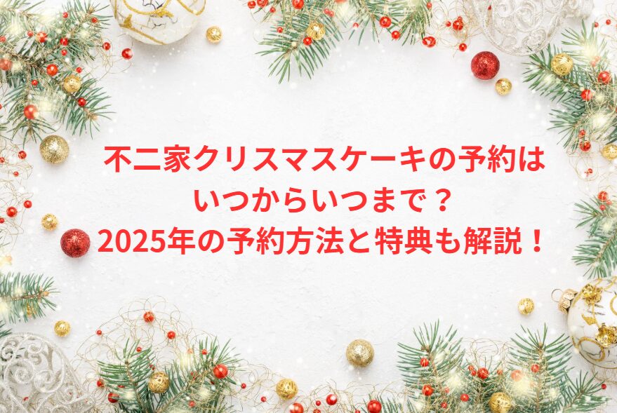 不二家クリスマスケーキの予約はいつからいつまで？2025年の予約方法と特典も解説！