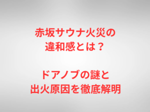 赤坂サウナ火災の違和感とは？ドアノブの謎と出火原因を徹底解明