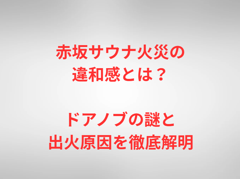 赤坂サウナ火災の違和感とは？ドアノブの謎と出火原因を徹底解明