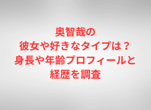 奥智哉の彼女や好きなタイプは？身長や年齢プロフィールと経歴を調査