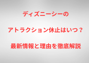 ディズニーシーのアトラクション休止はいつ？最新情報と理由を徹底解説