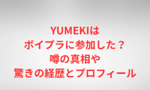 YUMEKIはボイプラに参加した？噂の真相や驚きの経歴とプロフィール