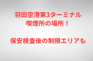 羽田空港第3ターミナル喫煙所の場所！保安検査後の制限エリアも