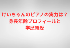 けいちゃんのピアノの実力は？身長年齢プロフィールと学歴経歴