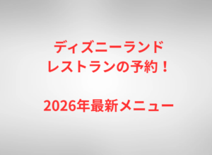 ディズニーランドレストランの予約!2026年最新メニュー