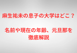 麻生祐未の息子の大学はどこ？名前や現在の年齢、元旦那を徹底解説