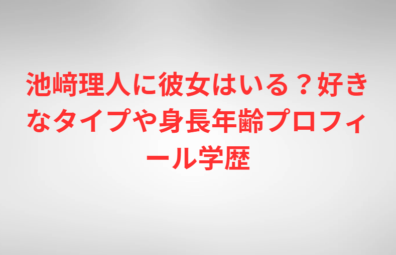 池﨑理人に彼女はいる？好きなタイプや身長年齢プロフィール学歴