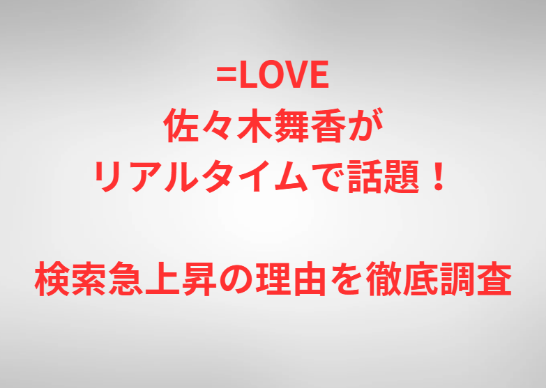 =LOVE佐々木舞香がリアルタイムで話題！検索急上昇の理由を徹底調査