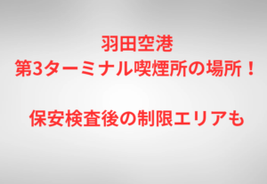 羽田空港第3ターミナル喫煙所の場所！保安検査後の制限エリアも
