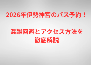 2026年伊勢神宮のバス予約!混雑回避とアクセス方法を徹底解説