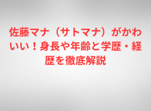 佐藤マナ(サトマナ)がかわいい!身長や年齢と学歴・経歴を徹底解説