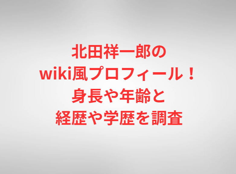 北田祥一郎のwiki風プロフィール！身長や年齢と経歴や学歴を調査