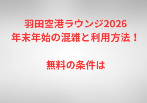 羽田空港ラウンジ2026年末年始の混雑と利用方法！無料の条件は