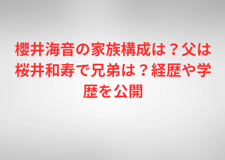 櫻井海音の家族構成は？父は桜井和寿で兄弟は？経歴や学歴を公開
