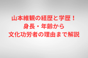 山本維観の経歴と学歴！身長・年齢から文化功労者の理由まで解説