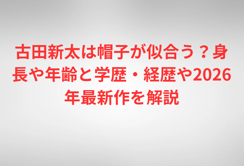 古田新太は帽子が似合う？身長や年齢と学歴・経歴や2026年最新作を解説