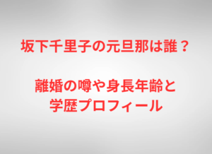 坂下千里子の元旦那は誰?離婚の噂や身長年齢と学歴プロフィール