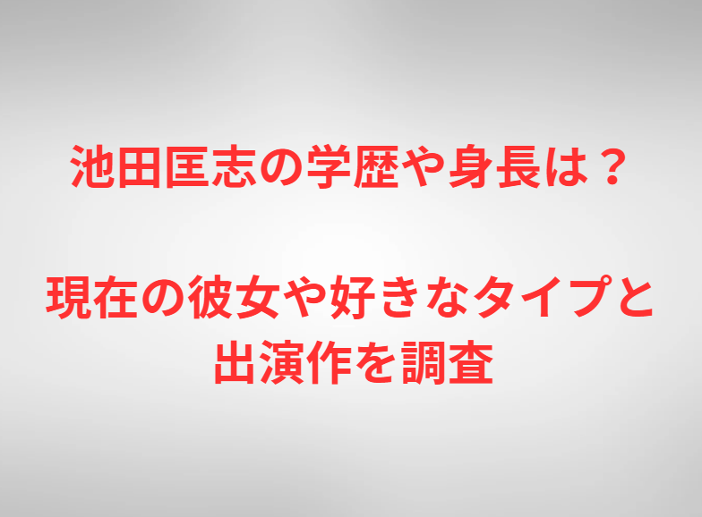 池田匡志の学歴や身長は？現在の彼女や好きなタイプと出演作を調査
