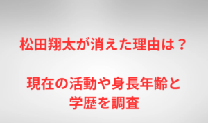 松田翔太が消えた理由は?現在の活動や身長年齢と学歴を調査