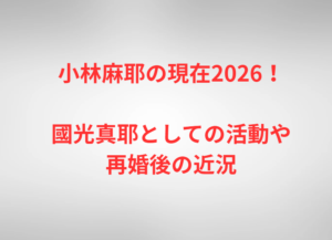 小林麻耶の現在2026!國光真耶としての活動や再婚後の近況
