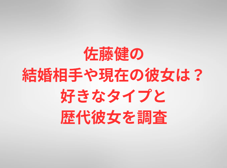 佐藤健の結婚相手や現在の彼女は？好きなタイプと歴代彼女を調査