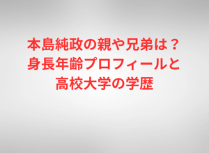 本島純政の親や兄弟は？身長年齢プロフィールと高校大学の学歴