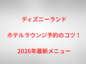 ディズニーランドホテルラウンジ予約のコツ!2026年最新メニュー