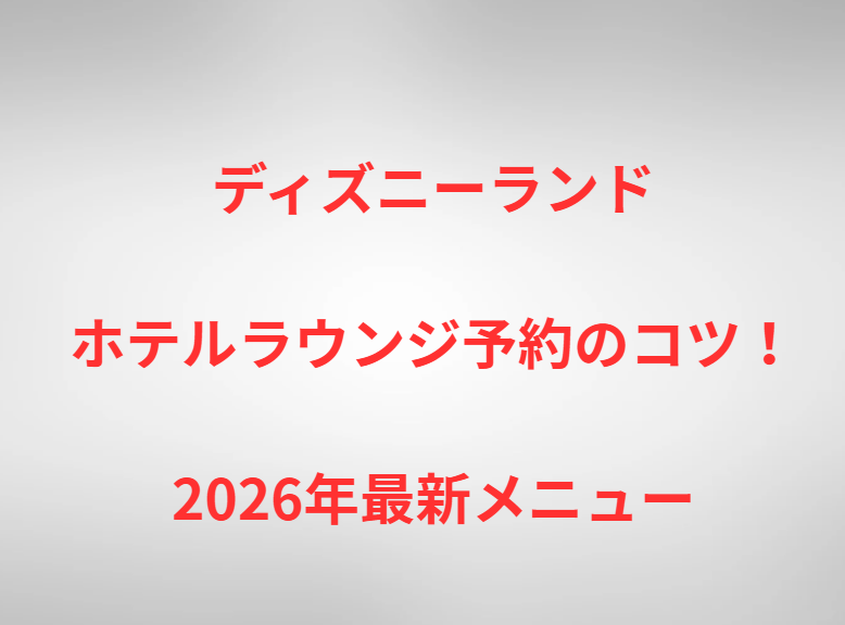 ディズニーランドホテルラウンジ予約のコツ！2026年最新メニュー