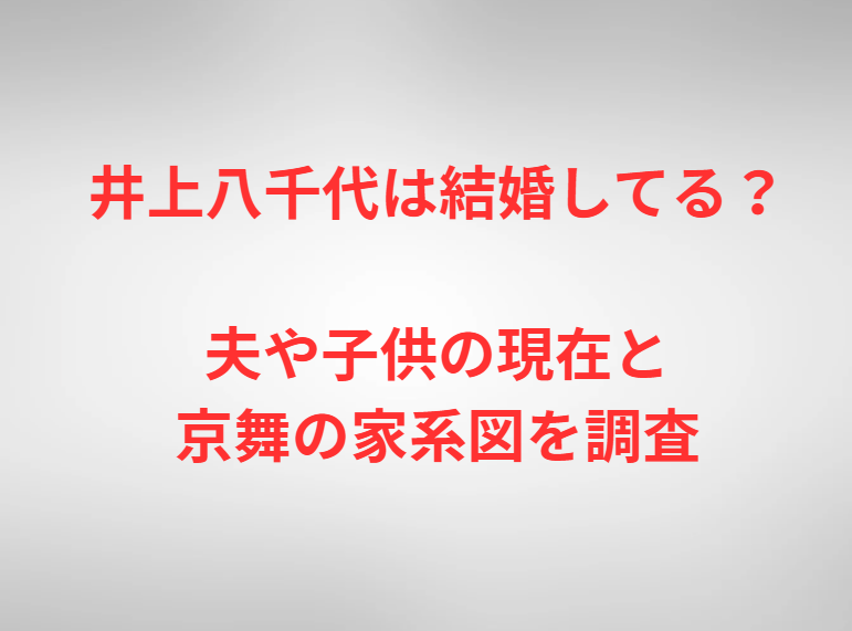 井上八千代は結婚してる？夫や子供の現在と京舞の家系図を調査