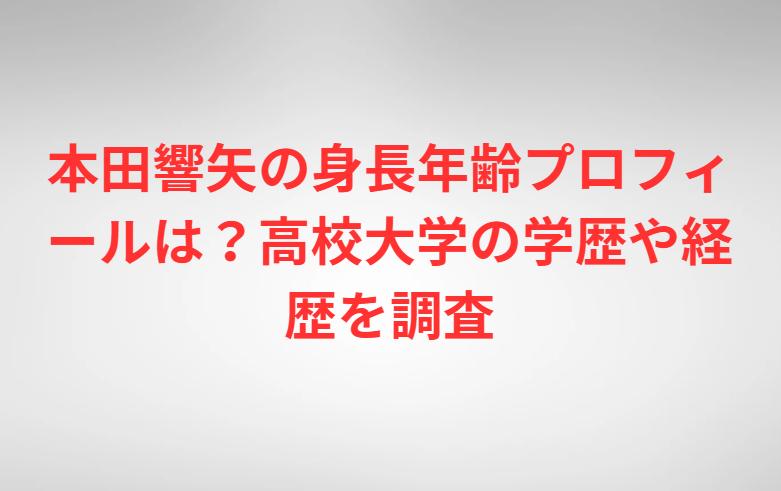 本田響矢の身長年齢プロフィールは？高校大学の学歴や経歴を調査