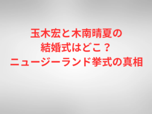 玉木宏と木南晴夏の結婚式はどこ？ニュージーランド挙式の真相