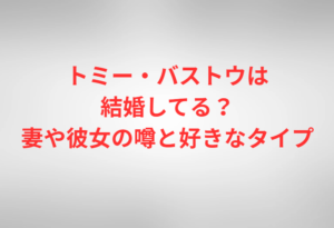 トミー・バストウは結婚してる?妻や彼女の噂と好きなタイプ
