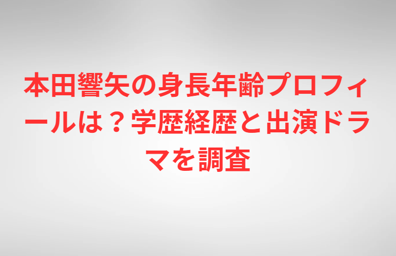 本田響矢の身長年齢プロフィールは？学歴経歴と出演ドラマを調査